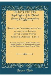 Before the Commandery-In-Chief of the Loyal Legion of the United States, Chicago, October 12, 1910: Case of Companion Charles David Adam Loeffler, Major U. S. Army (Retired); Brief for the Commandery of the State of Ohio (Classic Reprint)
