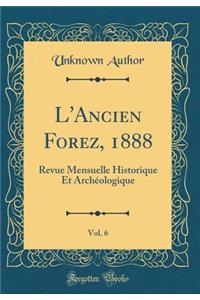 L'Ancien Forez, 1888, Vol. 6: Revue Mensuelle Historique Et Arch'ologique (Classic Reprint)