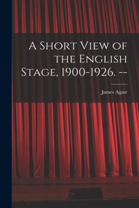 A Short View of the English Stage, 1900-1926. --