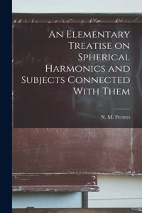 Elementary Treatise on Spherical Harmonics and Subjects Connected With Them