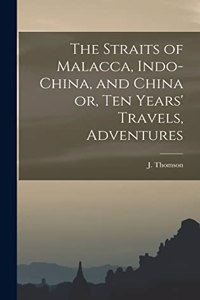 Straits of Malacca, Indo-China, and China or, Ten Years' Travels, Adventures