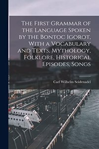 First Grammar of the Language Spoken by the Bontoc Igorot, With a Vocabulary and Texts, Mythology, Folklore, Historical Episodes, Songs