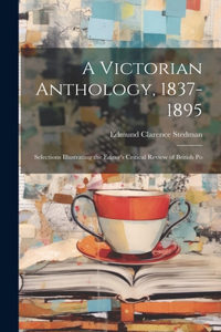Victorian Anthology, 1837-1895; Selections Illustrating the Editor's Critical Review of British Po