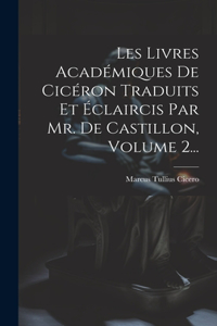 Les Livres Académiques De Cicéron Traduits Et Éclaircis Par Mr. De Castillon, Volume 2...