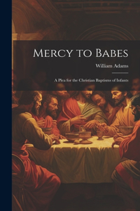 Mercy to Babes; A Plea for the Christian Baptisms of Infants