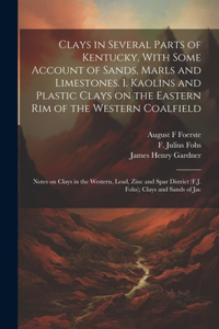 Clays in Several Parts of Kentucky, With Some Account of Sands, Marls and Limestones. 1. Kaolins and Plastic Clays on the Eastern rim of the Western Coalfield; Notes on Clays in the Western, Lead, Zinc and Spar District (F.J. Fohs); Clays and Sands