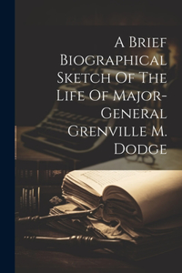 Brief Biographical Sketch Of The Life Of Major-general Grenville M. Dodge