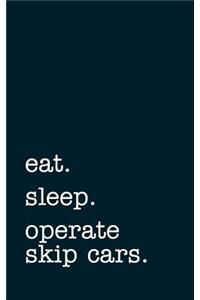 eat. sleep. operate skip cars. - Lined Notebook