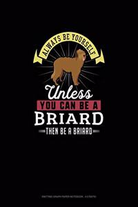 Always Be Yourself Unless You Can Be A Briard Then Be A Briard