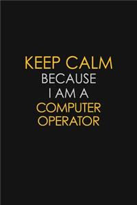 Keep Calm Because I Am A Computer Operator