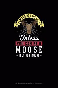 Always Be Yourself Unless You Can Be A Moose Then Be A Moose