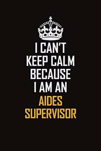 I Can't Keep Calm Because I Am An Aides Supervisor