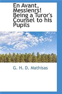 En Avant, Messienrs! Being a Turor's Counsel to His Pupils
