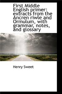 First Middle English Primer: Extracts from the Ancren Riwle and Ormulum, with Grammar, Notes, and Gl