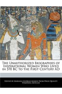 The Unauthorized Biographies of Inspirational Women Who Lived in 570 BC to the First Century Ad