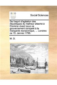 de L'Esprit D'Agitation Des Rpubliques Du Malheur Attach L'Homme Vivant Sous Ce Gouvernement Compar La Tranquilit Monarchique, ... Londres Ce 15. Janvier 1799.