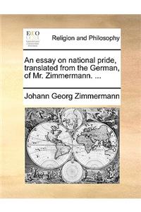 An Essay on National Pride, Translated from the German, of Mr. Zimmermann. ...