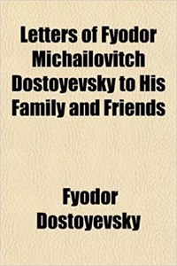 Letters of Fyodor Michailovitch Dostoyevsky to His Family and Friends
