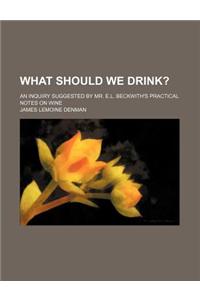 What Should We Drink?; An Inquiry Suggested by Mr. E.L. Beckwith's Practical Notes on Wine