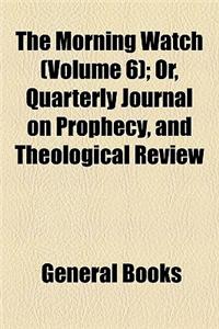 The Morning Watch (Volume 6); Or, Quarterly Journal on Prophecy, and Theological Review