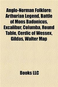 Anglo-Norman Folklore: Arthurian Legend, Battle of Mons Badonicus, Excalibur, Columba, Round Table, Cerdic of Wessex, Gildas, Walter Map