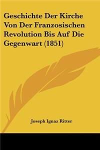 Geschichte Der Kirche Von Der Franzosischen Revolution Bis Auf Die Gegenwart (1851)