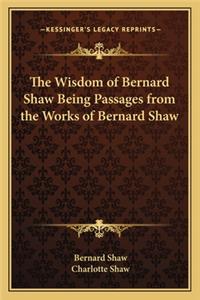 Wisdom of Bernard Shaw Being Passages from the Works of Bernard Shaw