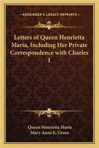 Letters of Queen Henrietta Maria, Including Her Private Correspondence with Charles I