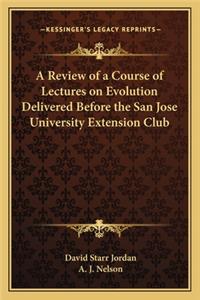 A Review of a Course of Lectures on Evolution Delivered Before the San Jose University Extension Club