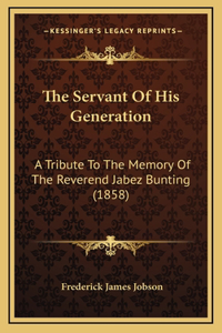 The Servant Of His Generation: A Tribute To The Memory Of The Reverend Jabez Bunting (1858)