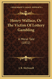 Henry Wallace, Or The Victim Of Lottery Gambling