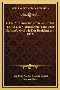 Briefe an Einen Jungeren Gelehrten Freund Uber Philosophie, Und Uber Herbart's Methode Der Beziehungen (1832)