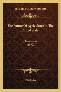 The Future Of Agriculture In The United States: An Address (1890)