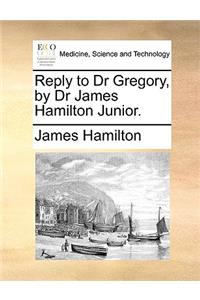 Reply to Dr Gregory, by Dr James Hamilton Junior.