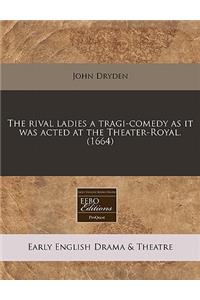 The Rival Ladies a Tragi-Comedy as It Was Acted at the Theater-Royal. (1664)