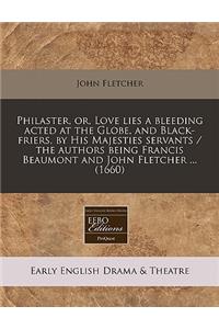 Philaster, Or, Love Lies a Bleeding Acted at the Globe, and Black-Friers, by His Majesties Servants / The Authors Being Francis Beaumont and John Fletcher ... (1660)