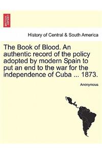 Book of Blood. an Authentic Record of the Policy Adopted by Modern Spain to Put an End to the War for the Independence of Cuba ... 1873.
