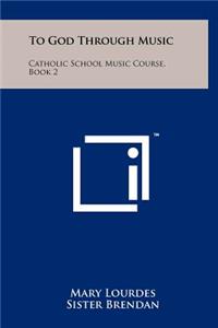 To God Through Music: Catholic School Music Course, Book 2