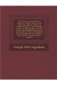 The Prince of the House of David, Or, Three Years in the Holy City: Being a Series of Letters of Adna ... and Relating, as by an Eye-Witness, All the