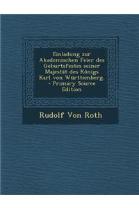 Einladung Zur Akademischen Feier Des Geburtsfestes Seiner Majestat Des Konigs Karl Von Wurttemberg.