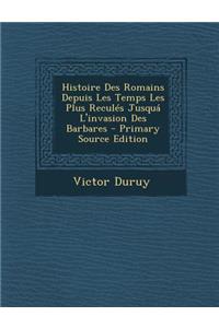 Histoire Des Romains Depuis Les Temps Les Plus Recules Jusqua L'Invasion Des Barbares
