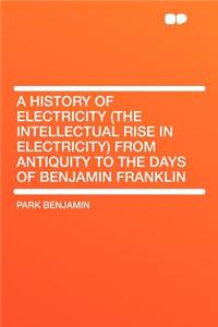 A History of Electricity (the Intellectual Rise in Electricity) from Antiquity to the Days of Benjamin Franklin