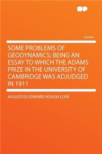 Some Problems of Geodynamics; Being an Essay to Which the Adams Prize in the University of Cambridge Was Adjudged in 1911