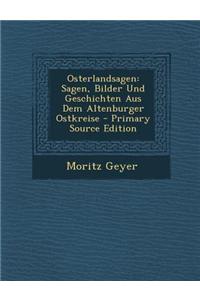 Osterlandsagen: Sagen, Bilder Und Geschichten Aus Dem Altenburger Ostkreise - Primary Source Edition