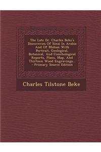 The Late Dr. Charles Beke's Discoveries of Sinai in Arabia and of Midian with Portrait, Geological, Botanical, and Conchological Reports, Plans, Map,