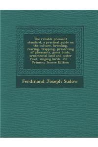 The Reliable Pheasant Standard, a Practical Guide on the Culture, Breeding, Rearing, Trapping, Preserving of Pheasants, Game Birds, Ornamental Land an