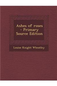 Ashes of Roses - Primary Source Edition