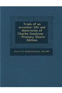 Trials of an Inventor: Life and Discoveries of Charles Goodyear ..