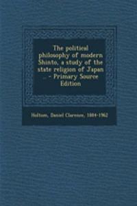 The Political Philosophy of Modern Shinto, a Study of the State Religion of Japan .. - Primary Source Edition