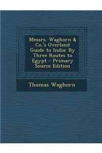 Messrs. Waghorn & Co.'s Overland Guide to India: By Three Routes to Egypt - Primary Source Edition